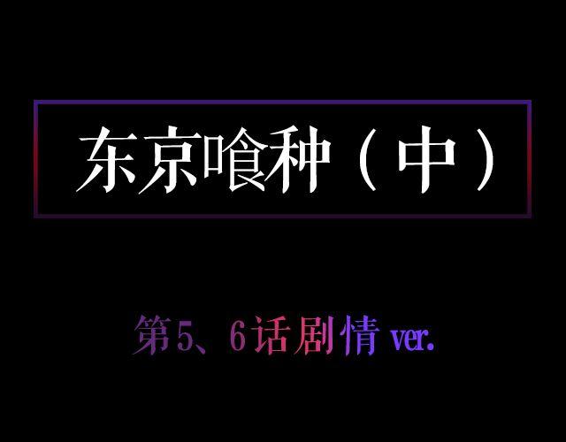 东京喰种（中）&mdash; 第5、6话剧情ver.(1/2)-第7话